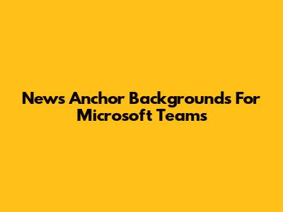News Anchor Backgrounds For Microsoft Teams