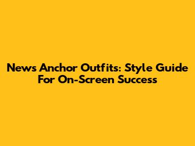 News Anchor Outfits: Style Guide For On-Screen Success