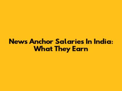 News Anchor Salaries In India: What They Earn