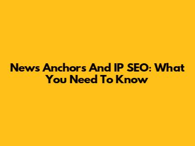 News Anchors And IP SEO: What You Need To Know