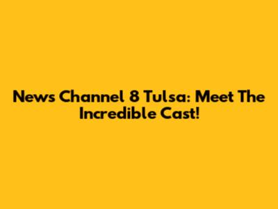 News Channel 8 Tulsa: Meet The Incredible Cast!