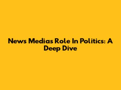 News Media's Role In Politics: A Deep Dive