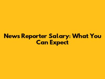 News Reporter Salary: What You Can Expect