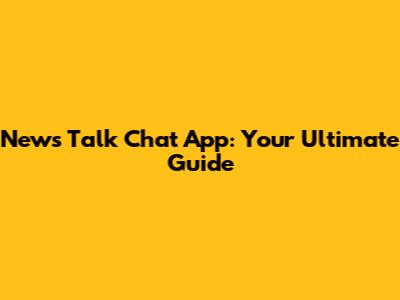 News Talk Chat App: Your Ultimate Guide