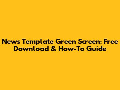 News Template Green Screen: Free Download & How-To Guide