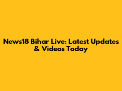 News18 Bihar Live: Latest Updates & Videos Today