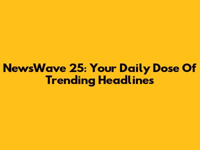 NewsWave 25: Your Daily Dose Of Trending Headlines