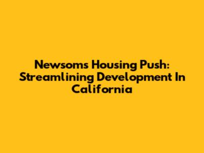Newsom's Housing Push: Streamlining Development In California