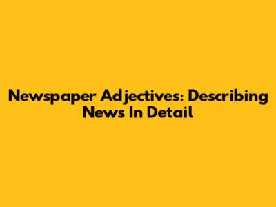 Newspaper Adjectives: Describing News In Detail