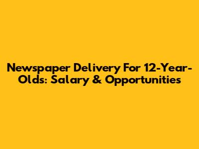 Newspaper Delivery For 12-Year-Olds: Salary & Opportunities