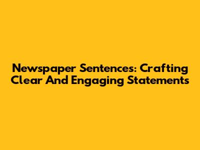 Newspaper Sentences: Crafting Clear And Engaging Statements