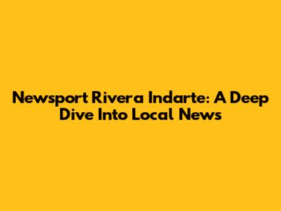 Newsport Rivera Indarte: A Deep Dive Into Local News