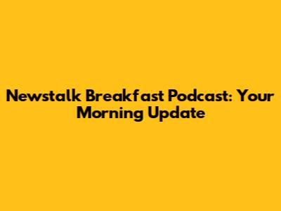 Newstalk Breakfast Podcast: Your Morning Update