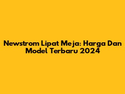 Newstrom Lipat Meja: Harga Dan Model Terbaru 2024