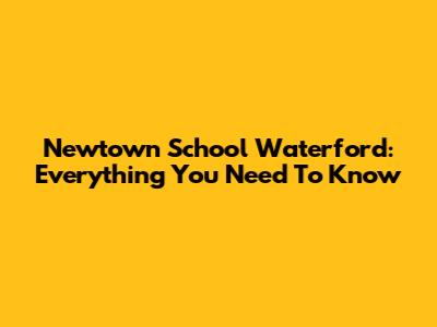 Newtown School Waterford: Everything You Need To Know