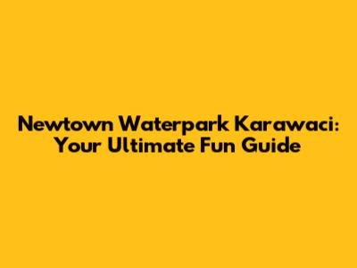 Newtown Waterpark Karawaci: Your Ultimate Fun Guide