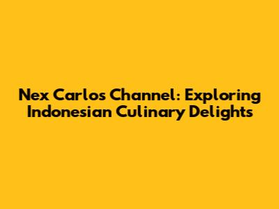 Nex Carlos Channel: Exploring Indonesian Culinary Delights