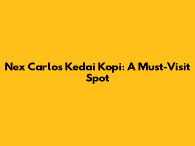 Nex Carlos Kedai Kopi: A Must-Visit Spot