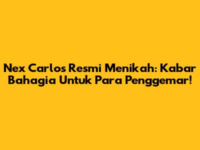 Nex Carlos Resmi Menikah: Kabar Bahagia Untuk Para Penggemar!