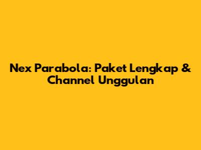 Nex Parabola: Paket Lengkap & Channel Unggulan