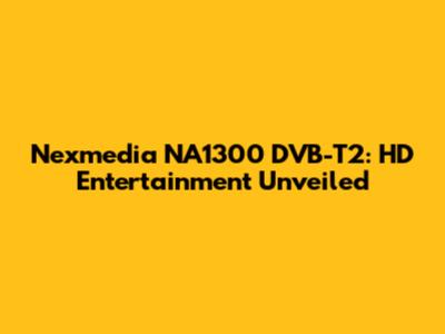 Nexmedia NA1300 DVB-T2: HD Entertainment Unveiled