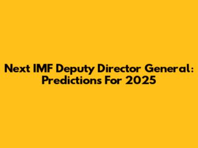 Next IMF Deputy Director General: Predictions For 2025
