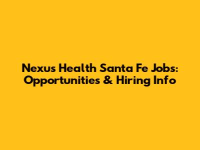 Nexus Health Santa Fe Jobs: Opportunities & Hiring Info