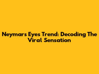 Neymar's Eyes Trend: Decoding The Viral Sensation