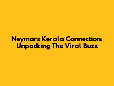 Neymar's Kerala Connection: Unpacking The Viral Buzz