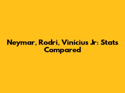 Neymar, Rodri, Vinicius Jr: Stats Compared