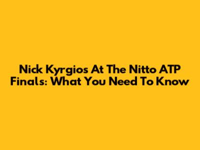 Nick Kyrgios At The Nitto ATP Finals: What You Need To Know
