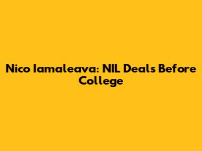 Nico Iamaleava: NIL Deals Before College
