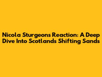 Nicola Sturgeon's Reaction: A Deep Dive Into Scotland's Shifting Sands