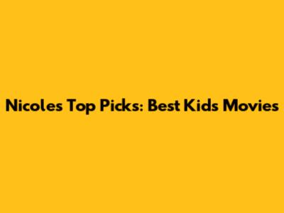 Nicole's Top Picks: Best Kids' Movies