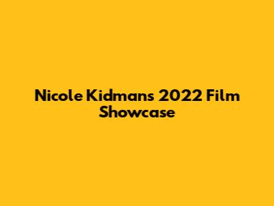Nicole Kidman's 2022 Film Showcase