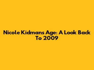Nicole Kidman's Age: A Look Back To 2009
