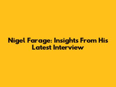 Nigel Farage: Insights From His Latest Interview