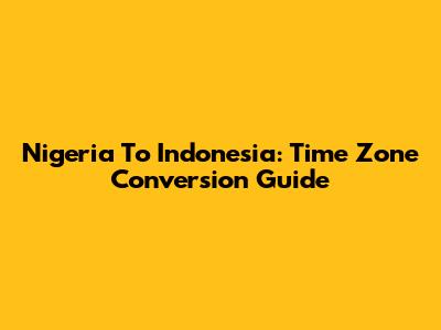 Nigeria To Indonesia: Time Zone Conversion Guide