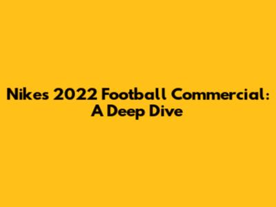 Nike's 2022 Football Commercial: A Deep Dive