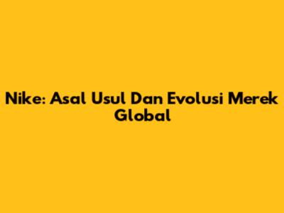 Nike: Asal Usul Dan Evolusi Merek Global