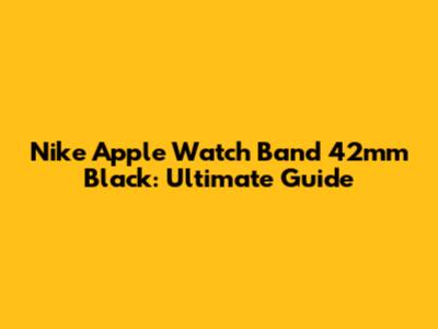 Nike Apple Watch Band 42mm Black: Ultimate Guide