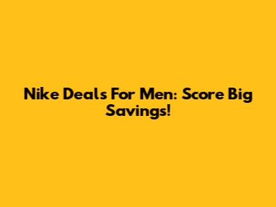 Nike Deals For Men: Score Big Savings!