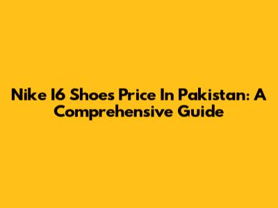 Nike I6 Shoes Price In Pakistan: A Comprehensive Guide