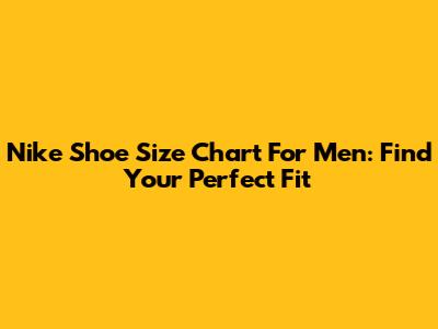 Nike Shoe Size Chart For Men: Find Your Perfect Fit