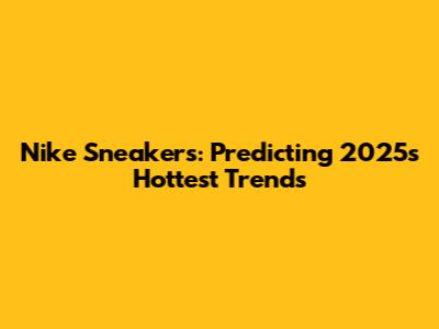 Nike Sneakers: Predicting 2025's Hottest Trends