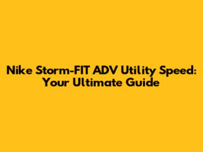 Nike Storm-FIT ADV Utility Speed: Your Ultimate Guide