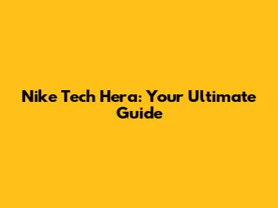 Nike Tech Hera: Your Ultimate Guide