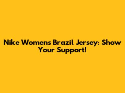 Nike Women's Brazil Jersey: Show Your Support!