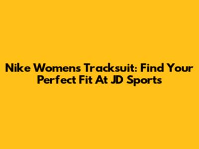 Nike Women's Tracksuit: Find Your Perfect Fit At JD Sports