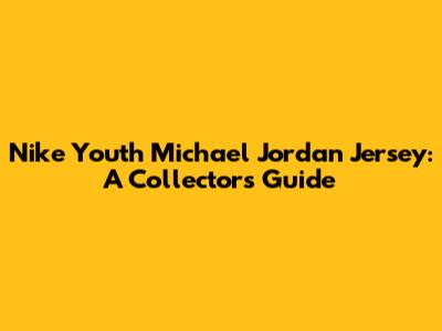 Nike Youth Michael Jordan Jersey: A Collector's Guide
